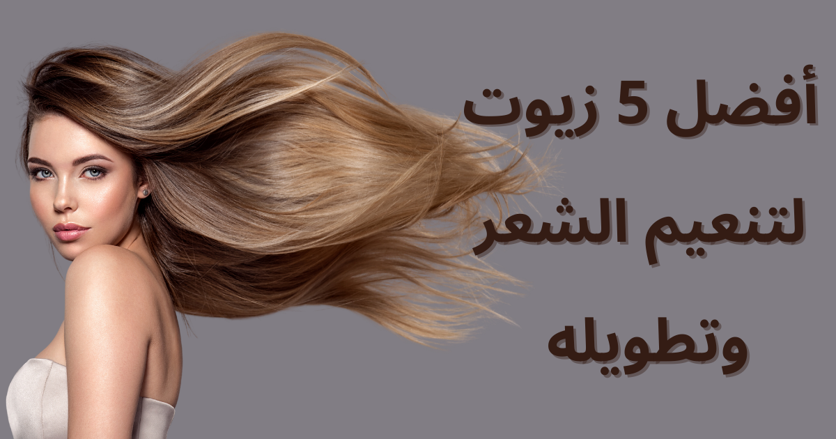 أفضل 5 زيوت لتنعيم الشعر وتطويله والعناية به