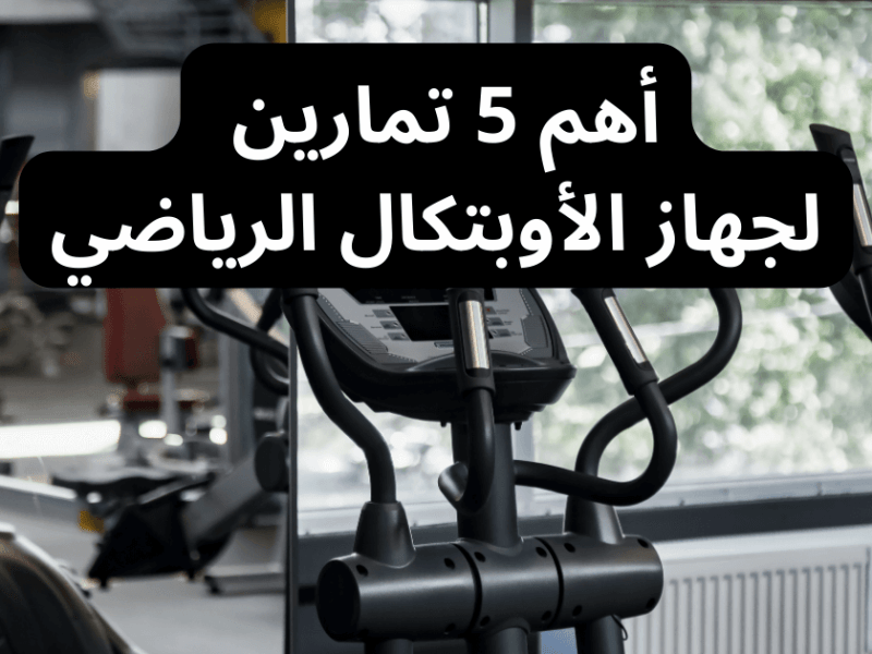 أهم 5 تمارين لجهاز الأوبتكال&nbsp;الرياضي