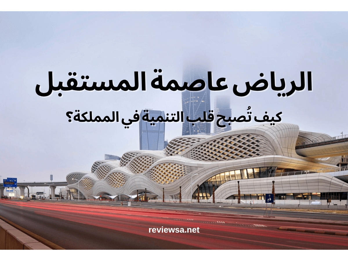 الرياض عاصمة المستقبل: كيف تُصبح قلب التنمية في المملكة؟